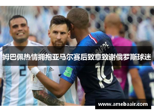 姆巴佩热情拥抱亚马尔赛后致意致谢俄罗斯球迷