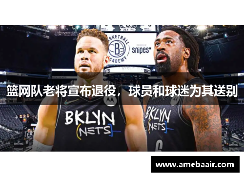 篮网队老将宣布退役，球员和球迷为其送别