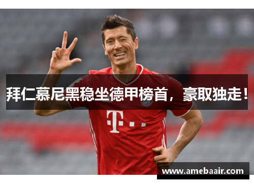 拜仁慕尼黑稳坐德甲榜首，豪取独走！