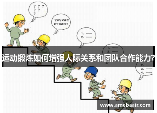 运动锻炼如何增强人际关系和团队合作能力？