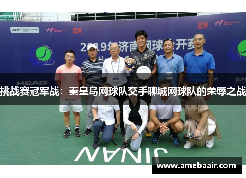 挑战赛冠军战：秦皇岛网球队交手聊城网球队的荣辱之战