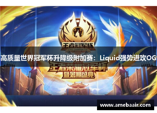 高质量世界冠军杯升降级附加赛：Liquid强势进攻OG