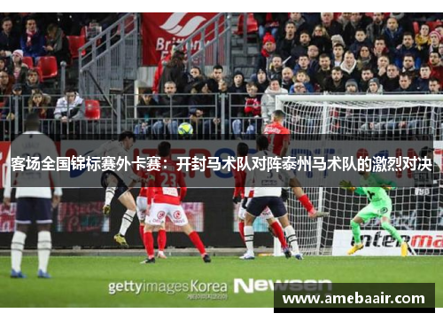 客场全国锦标赛外卡赛：开封马术队对阵泰州马术队的激烈对决